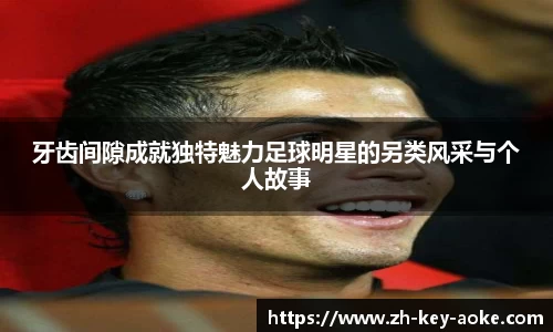牙齿间隙成就独特魅力足球明星的另类风采与个人故事