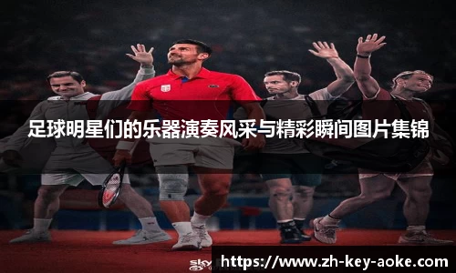 足球明星们的乐器演奏风采与精彩瞬间图片集锦