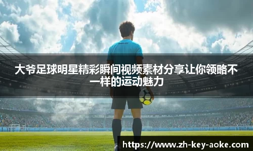 大爷足球明星精彩瞬间视频素材分享让你领略不一样的运动魅力